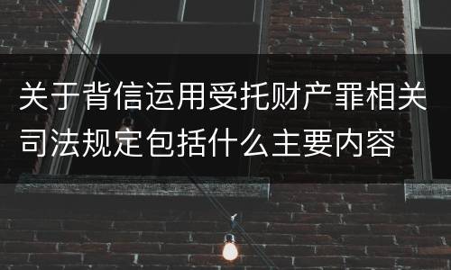 关于背信运用受托财产罪相关司法规定包括什么主要内容
