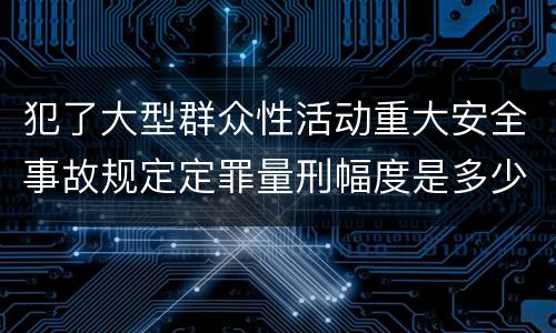 犯了大型群众性活动重大安全事故规定定罪量刑幅度是多少