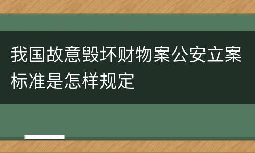 我国故意毁坏财物案公安立案标准是怎样规定
