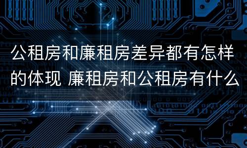 公租房和廉租房差异都有怎样的体现 廉租房和公租房有什么不同