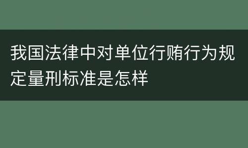 我国法律中对单位行贿行为规定量刑标准是怎样