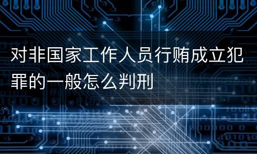 对非国家工作人员行贿成立犯罪的一般怎么判刑