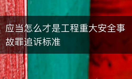 应当怎么才是工程重大安全事故罪追诉标准