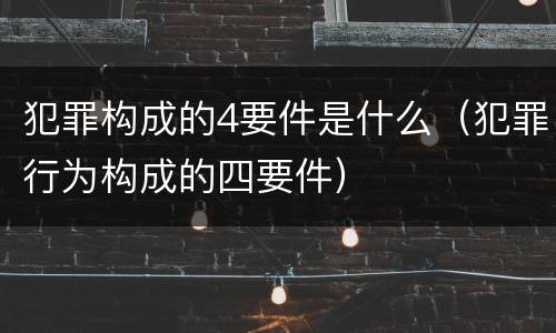 犯罪构成的4要件是什么（犯罪行为构成的四要件）