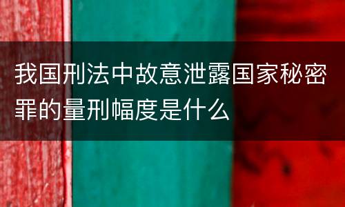 我国刑法中故意泄露国家秘密罪的量刑幅度是什么