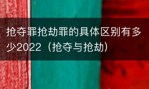 抢夺罪抢劫罪的具体区别有多少2022（抢夺与抢劫）