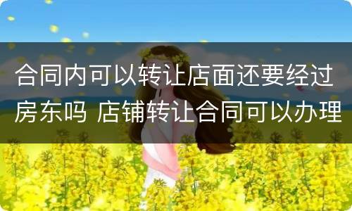 合同内可以转让店面还要经过房东吗 店铺转让合同可以办理营业执照吗