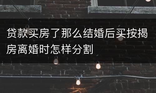 贷款买房了那么结婚后买按揭房离婚时怎样分割