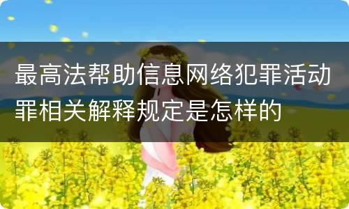最高法帮助信息网络犯罪活动罪相关解释规定是怎样的