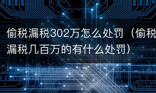 偷税漏税302万怎么处罚（偷税漏税几百万的有什么处罚）
