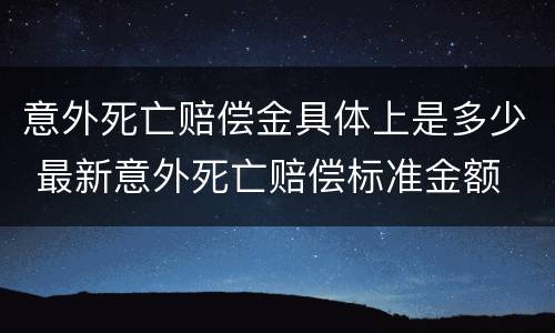 意外死亡赔偿金具体上是多少 最新意外死亡赔偿标准金额