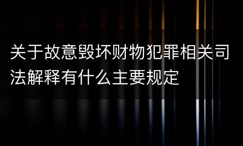 关于故意毁坏财物犯罪相关司法解释有什么主要规定