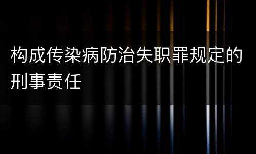 构成传染病防治失职罪规定的刑事责任