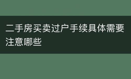 二手房买卖过户手续具体需要注意哪些