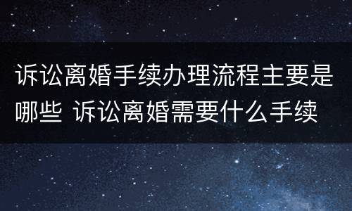 诉讼离婚手续办理流程主要是哪些 诉讼离婚需要什么手续 流程2021