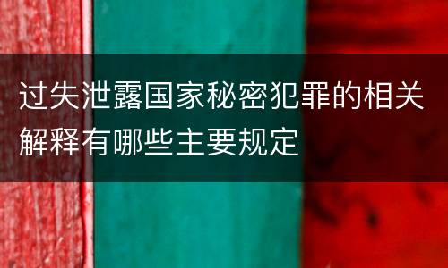 过失泄露国家秘密犯罪的相关解释有哪些主要规定