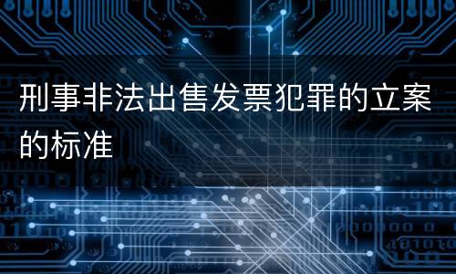 刑事非法出售发票犯罪的立案的标准