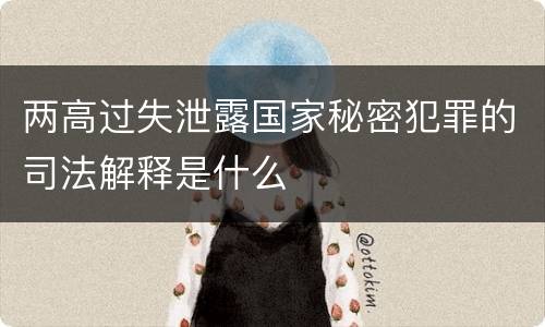 两高过失泄露国家秘密犯罪的司法解释是什么