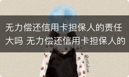 无力偿还信用卡担保人的责任大吗 无力偿还信用卡担保人的责任大吗怎么处理