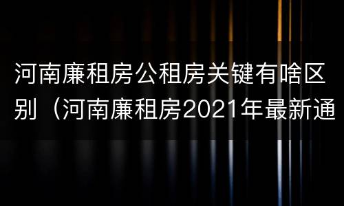 河南廉租房公租房关键有啥区别（河南廉租房2021年最新通知）
