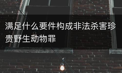 满足什么要件构成非法杀害珍贵野生动物罪