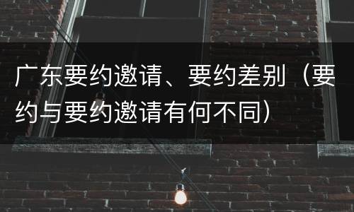 广东要约邀请、要约差别（要约与要约邀请有何不同）