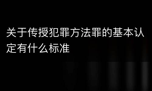 关于传授犯罪方法罪的基本认定有什么标准