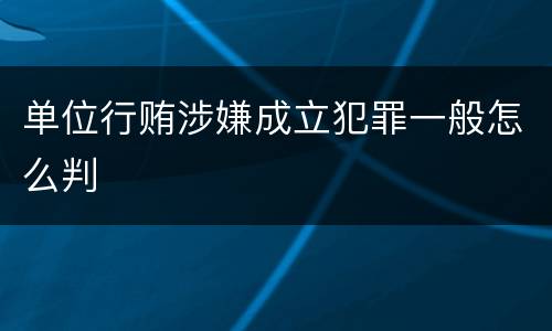 单位行贿涉嫌成立犯罪一般怎么判