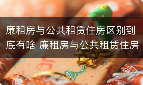 廉租房与公共租赁住房区别到底有啥 廉租房与公共租赁住房区别到底有啥不同