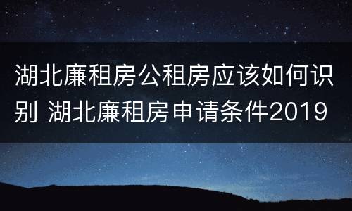 湖北廉租房公租房应该如何识别 湖北廉租房申请条件2019