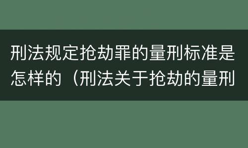 刑法规定抢劫罪的量刑标准是怎样的（刑法关于抢劫的量刑标准）