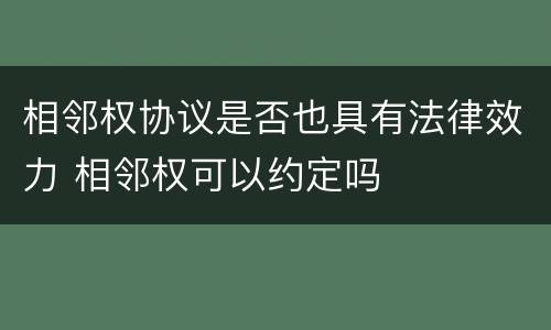 相邻权协议是否也具有法律效力 相邻权可以约定吗