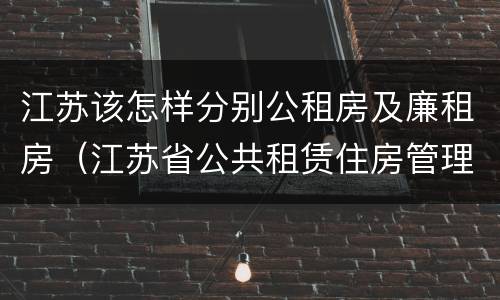 江苏该怎样分别公租房及廉租房（江苏省公共租赁住房管理办法）