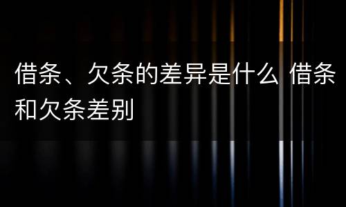 借条、欠条的差异是什么 借条和欠条差别