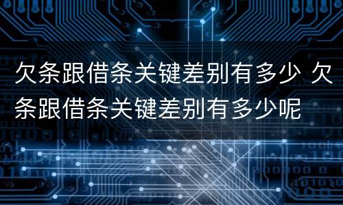 欠条跟借条关键差别有多少 欠条跟借条关键差别有多少呢