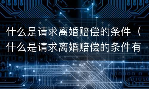 什么是请求离婚赔偿的条件（什么是请求离婚赔偿的条件有哪些）