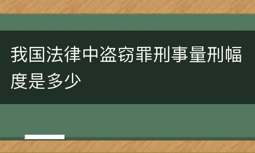 我国法律中盗窃罪刑事量刑幅度是多少