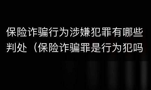 保险诈骗行为涉嫌犯罪有哪些判处（保险诈骗罪是行为犯吗）
