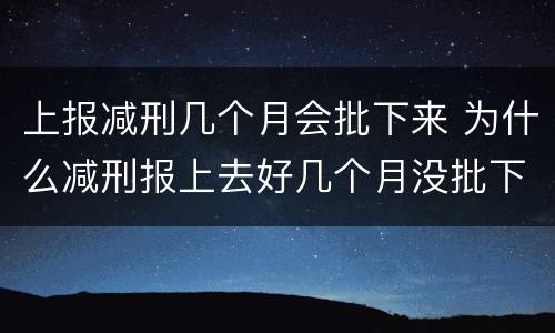 上报减刑几个月会批下来 为什么减刑报上去好几个月没批下来