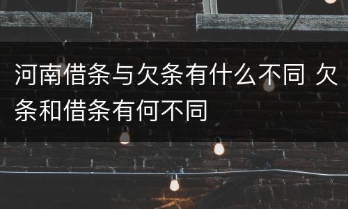 河南借条与欠条有什么不同 欠条和借条有何不同