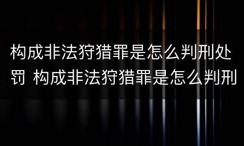 构成非法狩猎罪是怎么判刑处罚 构成非法狩猎罪是怎么判刑处罚的