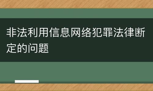 非法利用信息网络犯罪法律断定的问题