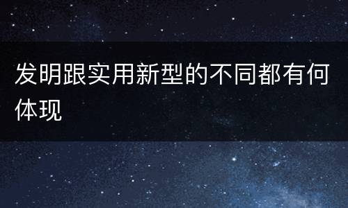 发明跟实用新型的不同都有何体现