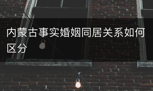 内蒙古事实婚姻同居关系如何区分