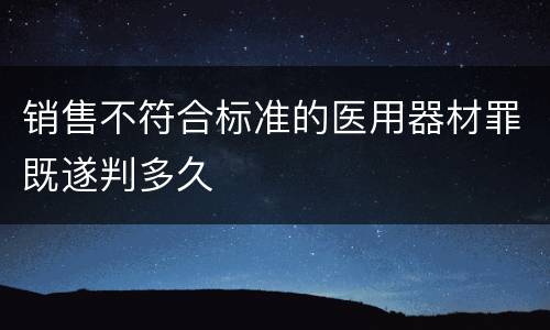 销售不符合标准的医用器材罪既遂判多久