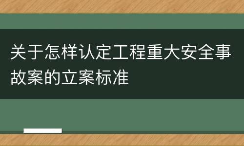 关于怎样认定工程重大安全事故案的立案标准