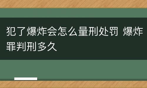 犯了爆炸会怎么量刑处罚 爆炸罪判刑多久