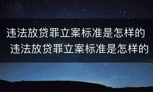 违法放贷罪立案标准是怎样的 违法放贷罪立案标准是怎样的呢