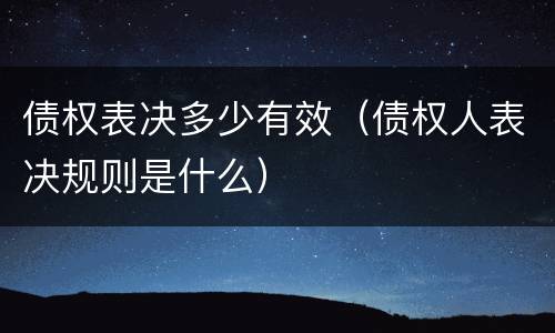 债权表决多少有效（债权人表决规则是什么）