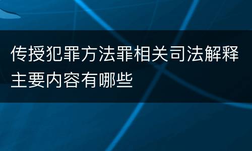 传授犯罪方法罪相关司法解释主要内容有哪些
